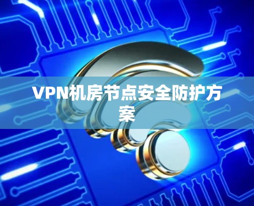 VPN机房节点安全防护方案