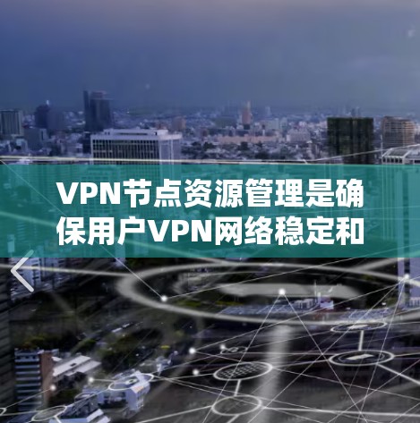 VPN节点资源管理是确保用户VPN网络稳定和安全的关键。以下是一些关键点，帮助您更好地管理这些资源