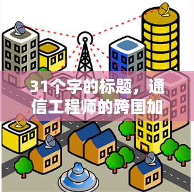 31个字的标题，通信工程师的跨国加速器，突破网络瓶颈，提升数据传输效率