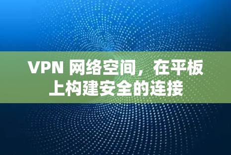 VPN 网络空间,在平板上构建安全的连接 VPN 网络空间,在平板上构建安全的连接