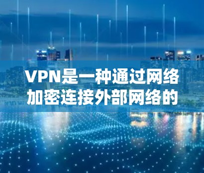 VPN是一种通过网络加密连接外部网络的技术,允许用户使用不同的网络设备进行连接。以下是关于VPN支持电脑的详细分析 VPN是一种通过网络加密连接外部网络的技术,允许用户使用不同的网络设备进行连接。以下是关于VPN支持电脑的详细分析