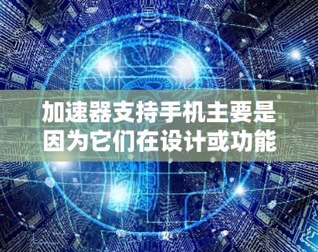 加速器支持手机主要是因为它们在设计或功能上考虑到了手机的特点,但使用时可能需要根据具体情况调整。以下是关于加速器支持手机的详细信息 加速器支持手机主要是因为它们在设计或功能上考虑到了手机的特点,但使用时可能需要根据具体情况调整。以下是关于加速器支持手机的详细信息