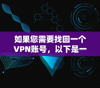如果您需要找回一个VPN账号,以下是一些步骤和建议,帮助您顺利完成 如果您需要找回一个VPN账号,以下是一些步骤和建议,帮助您顺利完成