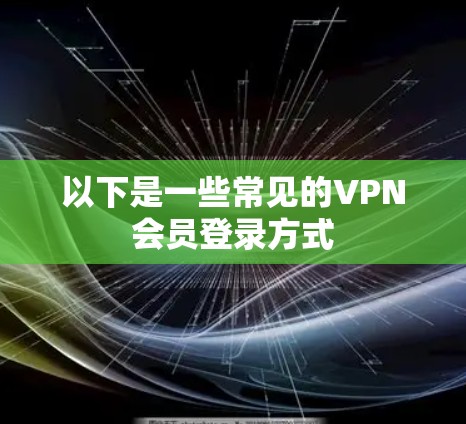 以下是一些常见的VPN会员登录方式