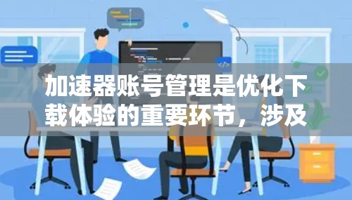 加速器账号管理是优化下载体验的重要环节,涉及多个技术领域。以下是对账号管理的详细说明 加速器账号管理是优化下载体验的重要环节,涉及多个技术领域。以下是对账号管理的详细说明