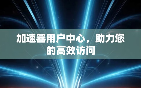 加速器用户中心,助力您的高效访问