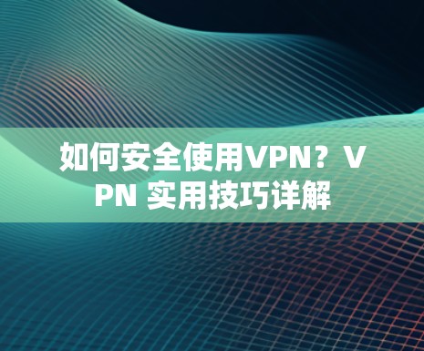 如何安全使用VPN?VPN 实用技巧详解