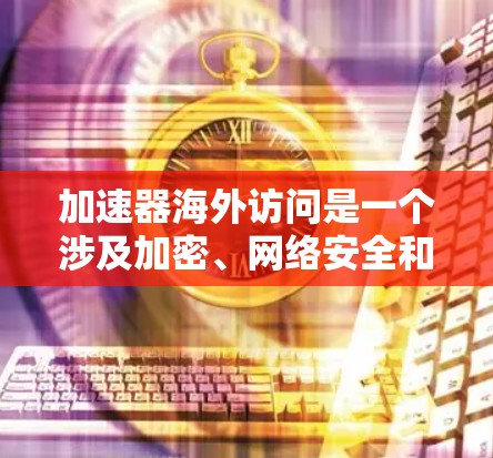 加速器海外访问是一个涉及加密、网络安全和技术加速的概念,旨在提高数据在海外访问时的传输效率和安全性。以下是对该概念的详细解释 加速器海外访问是一个涉及加密、网络安全和技术加速的概念,旨在提高数据在海外访问时的传输效率和安全性。以下是对该概念的详细解释