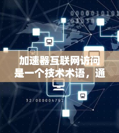 加速器互联网访问是一个技术术语，通常指在特定的加速器平台上，提供多种加速器选项，用户根据自己的需求和情况选择合适的加速器，从而快速访问互联网，以提高访问速度和稳定性。以下是对这个概念的详细说明