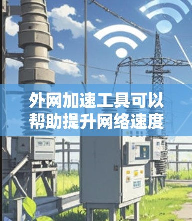 外网加速工具可以帮助提升网络速度,减少延迟,特别是在高负载情况下。以下是一些推荐的外网加速工具,并提供了一些实用的步骤和注意事项 外网加速工具可以帮助提升网络速度,减少延迟,特别是在高负载情况下。以下是一些推荐的外网加速工具,并提供了一些实用的步骤和注意事项