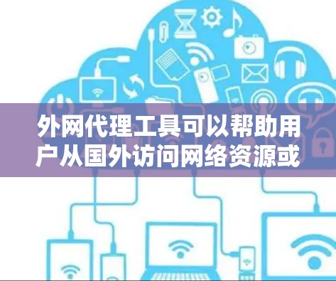 外网代理工具可以帮助用户从国外访问网络资源或服务。以下是一些常用的方法和工具