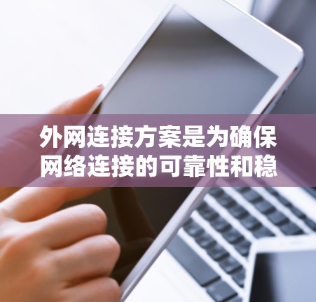 外网连接方案是为确保网络连接的可靠性和稳定性而设计的步骤指南。以下是一个详细的外网连接方案，涵盖从选择接口到部署的整个流程