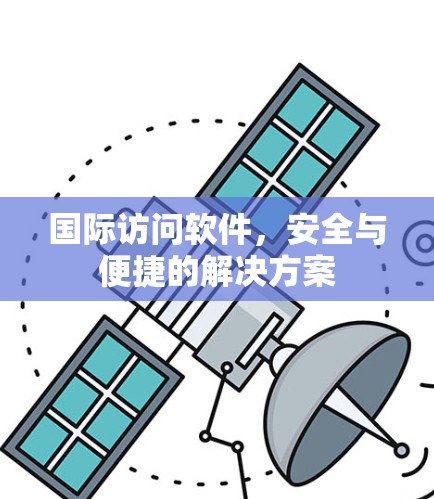 国际访问软件，安全与便捷的解决方案