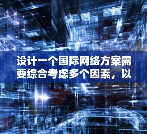 设计一个国际网络方案需要综合考虑多个因素,以确保网络的高效、稳定和安全。以下是一个分步骤的指南