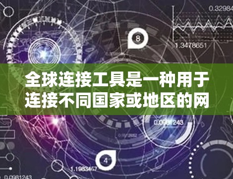 全球连接工具是一种用于连接不同国家或地区的网络基础设施,主要涉及物理连接(如光纤、光缆)和无线通信(如Wi-Fi、蓝牙、移动数据线)以下是对该概念的详细分析和总结