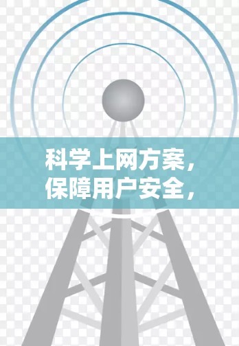 科学上网方案,保障用户安全,提升效率的互联网新解决方案