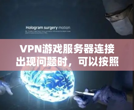 VPN游戏服务器连接出现问题时,可以按照以下步骤进行排查和解决