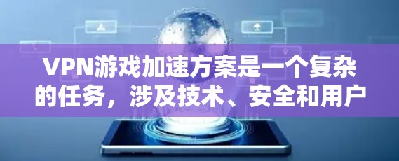 VPN游戏加速方案是一个复杂的任务,涉及技术、安全和用户体验等多方面的因素。以下是一个结构清晰、内容全面的方案,帮助用户理解如何在VPN中加速游戏,并保护数据安全