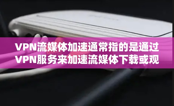 VPN流媒体加速通常指的是通过VPN服务来加速流媒体下载或观看。以下是一些常见的VPN流媒体加速方法和步骤