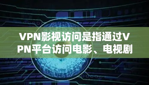 VPN影视访问是指通过VPN平台访问电影、电视剧或其他类型的视频内容,通常包括通过端到端加密(E2E)或端到端加密+端到端加密(E2E+的方式访问内容。以下是关于VPN影视访问的一些关键信息
