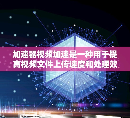 加速器视频加速是一种用于提高视频文件上传速度和处理效率的工具。以下是对该概念的详细分析和步骤说明