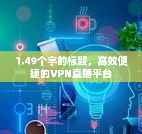 1.49个字的标题,高效便捷的VPN直播平台