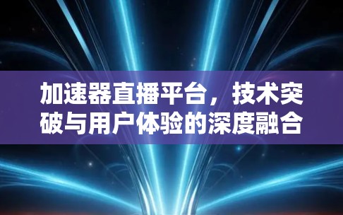 加速器直播平台,技术突破与用户体验的深度融合