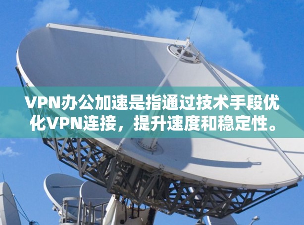 VPN办公加速是指通过技术手段优化VPN连接,提升速度和稳定性。以下是几种常见的VPN办公加速方法