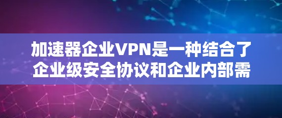 加速器企业VPN是一种结合了企业级安全协议和企业内部需求的技术,旨在提供一个安全可靠的数据传输方式,帮助企业内部的数据安全。以下是关于加速器企业VPN的详细分析和总结
