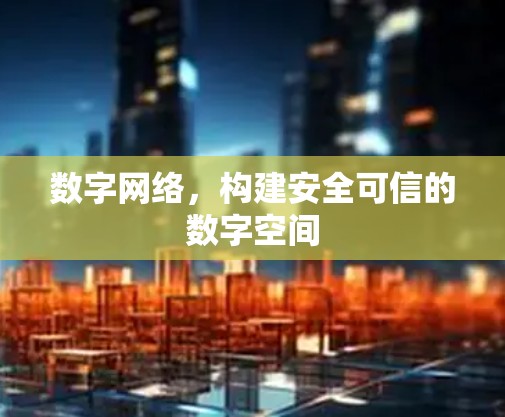 数字网络,构建安全可信的数字空间