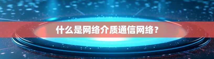 什么是网络介质通信网络?