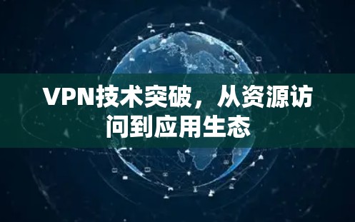 VPN技术突破,从资源访问到应用生态