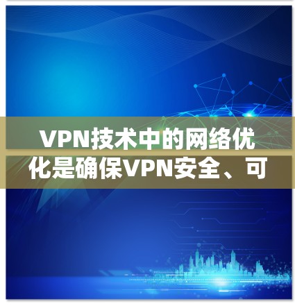 VPN技术中的网络优化是确保VPN安全、可靠和高效的首要任务。以下是一些关键的网络优化步骤和建议
