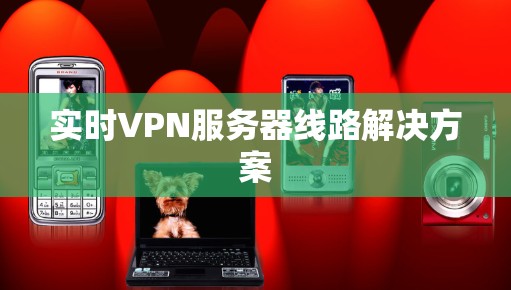 实时VPN服务器线路解决方案