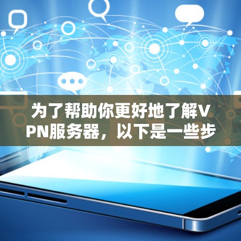 为了帮助你更好地了解VPN服务器,以下是一些步骤和信息的总结