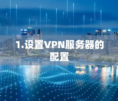 1.设置VPN服务器的配置