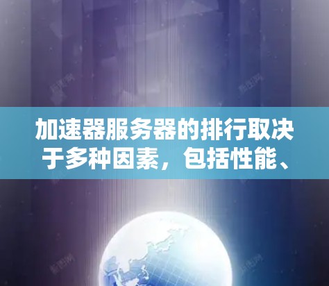 加速器服务器的排行取决于多种因素,包括性能、配置、价格、技术要求等。以下是一些常见的因素和可能的排名,供参考