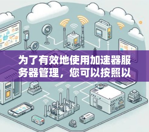 为了有效地使用加速器服务器管理,您可以按照以下步骤进行操作