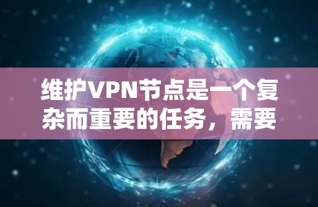 维护VPN节点是一个复杂而重要的任务,需要综合运用技术手段以确保网络的安全性。以下是维护VPN节点的步骤指南
