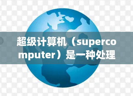 超级计算机(supercomputer)是一种处理能力非常强大的通用计算机系统,广泛应用于科学、工程和金融等多个领域。以下是关于超级计算机的详细信息