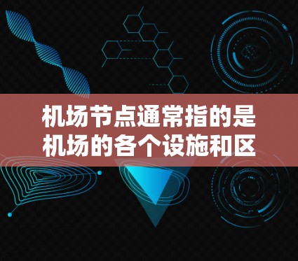 机场节点通常指的是机场的各个设施和区域,包括但不限于