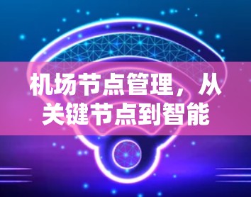 机场节点管理,从关键节点到智能未来