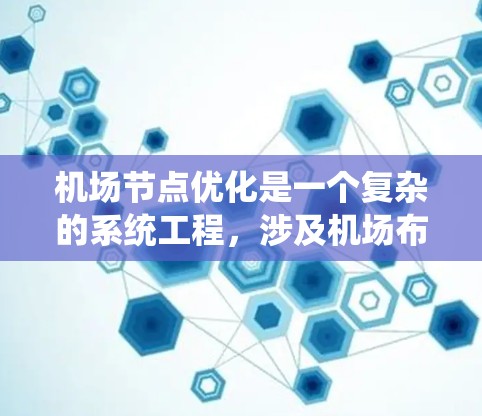 机场节点优化是一个复杂的系统工程,涉及机场布局、飞行计划、航空服务、空域管理等多个方面。以下是一些优化机场节点的方法和策略