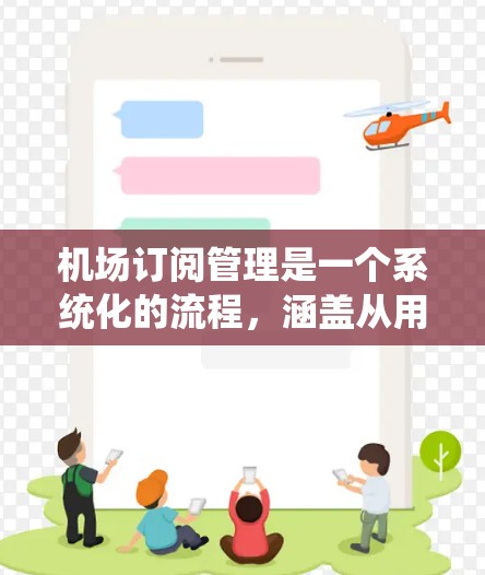 机场订阅管理是一个系统化的流程，涵盖从用户注册到订单处理的全过程。以下是对这一流程的详细总结