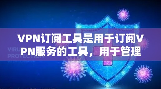 VPN订阅工具是用于订阅VPN服务的工具,用于管理用户账户、设置VPN连接、查看使用情况等。以下是一些常见的VPN订阅工具