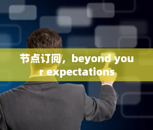 节点订阅,beyond your expectations