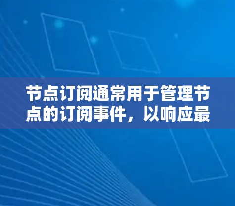 节点订阅通常用于管理节点的订阅事件,以响应最新的消息或变更。如果需要更新节点订阅,通常是通过以下步骤完成
