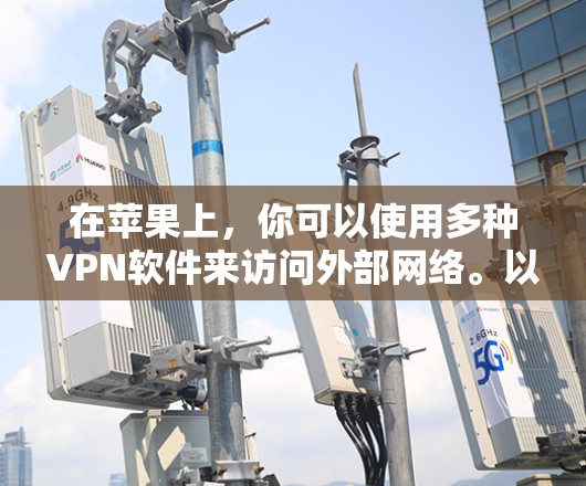 在苹果上，你可以使用多种VPN软件来访问外部网络。以下是一些常见的苹果VPN应用