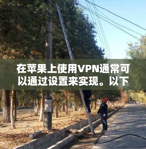 在苹果上使用VPN通常可以通过设置来实现。以下是具体的步骤