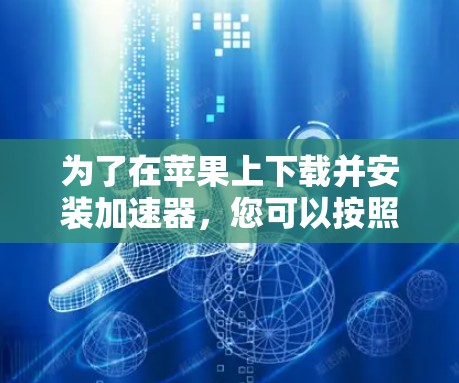 为了在苹果上下载并安装加速器，您可以按照以下步骤进行操作